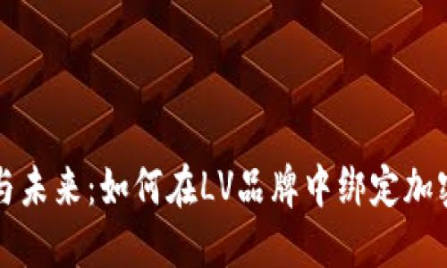 奢华与未来：如何在LV品牌中绑定加密货币