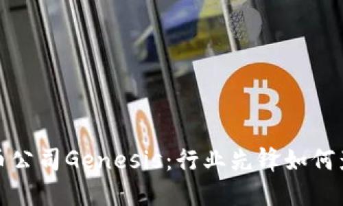 全面了解加密货币公司Genesis：行业先锋如何影响数字资产市场