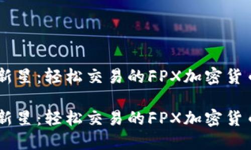 币圈新星：轻松交易的FPX加密货币平台

币圈新星：轻松交易的FPX加密货币平台