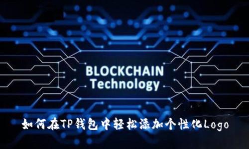 如何在TP钱包中轻松添加个性化Logo