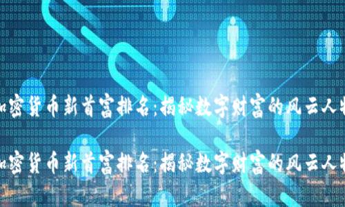 加密货币新首富排名：揭秘数字财富的风云人物

加密货币新首富排名：揭秘数字财富的风云人物