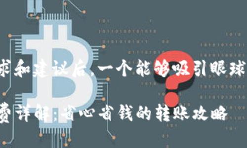 思考

在分析用户的搜索需求和建议后，一个能够吸引眼球并且具有吸引力的是：

TP钱包内部转账手续费详解：省心省钱的转账攻略