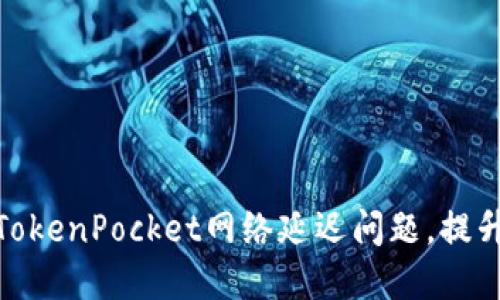 如何解决TokenPocket网络延迟问题，提升使用体验