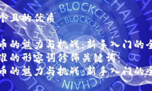 思考一个且的优质

加密货币的魅力与挑战：新手入门的全景指南
选择精准的形容词修饰关键词：
加密货币的魅力与挑战：新手入门的全景指南