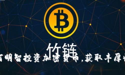 如何明智投资加密货币，获取丰厚收益