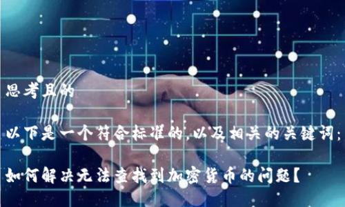 思考且的  

以下是一个符合标准的，以及相关的关键词：

如何解决无法查找到加密货币的问题？
