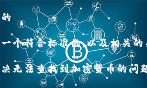 思考且的  

以下是一个符合标准的，以及相关的关键词：

如何解决无法查找到加密货币的问题？