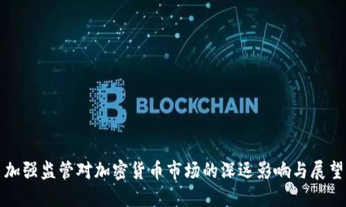 加强监管对加密货币市场的深远影响与展望