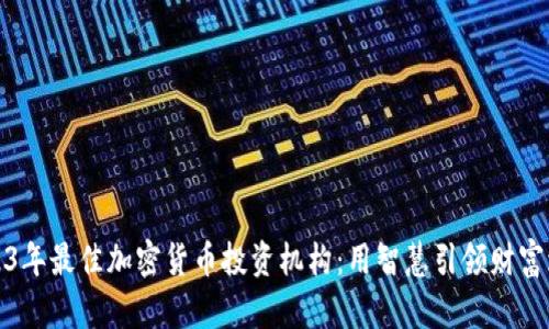 2023年最佳加密货币投资机构：用智慧引领财富增长