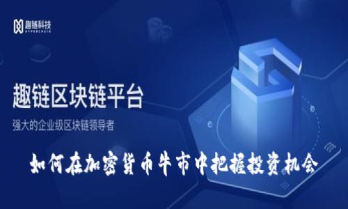 如何在加密货币牛市中把握投资机会