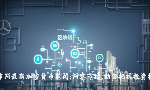 福布斯最新加密货币新闻：洞察市场，助你把握投资机会