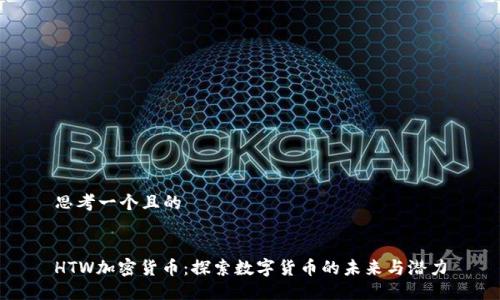 思考一个且的


HTW加密货币：探索数字货币的未来与潜力