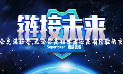 外汇加密货币交易知识是一个日益热门的话题。越来越多的人对如何在这个快速变化的市场中找到机会充满好奇。无论你是初学者还是有经验的交易者，理解外汇和加密货币的基本知识都至关重要。接下来，我将用简单易懂的语言为你讲解这个主题。

外汇与加密货币交易：掌握风险与机遇的明智之路