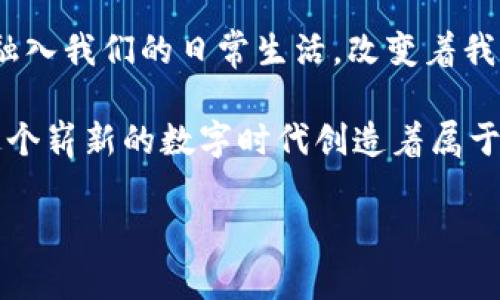 加密货币与数字时代的流动性：坐车时的一瞬间

在这个数字化急速发展的时代，加密货币已经成为我们生活中不可或缺的一部分。想象一下，你在高峰时段的城市街道上，乘坐一辆打车，阳光透过车窗洒在你手中的智能手机屏幕上。你正在浏览关于比特币、以太坊等数字货币的最新信息，或者甚至在思考是不是该进行一次投资。在这段旅途中，无论是车窗外快速流动的城市风景，还是你掌握着的金融工具，都在彰显出加密货币对现代生活的深刻影响。

加密货币的出现为我们提供了无限的可能性，让传统金融体系逐渐被颠覆。如今，许多人开始意识到，要想了解这个全球范围内的金融革新，就必须在日常生活中留意这些数字资产如何与我们息息相关。坐车的那一刹那，也许你会通过手机支付车费，或是使用某个平台的代币进行交易，这些都是加密货币所带来的便利和变革。

车上的加密货币：生活中的数字资产

如今，越来越多的出租车公司已经开始接受加密货币支付。想象一下，你的司机告诉你可以用比特币支付车费，而不需要携带现金或刷信用卡。这种体验在以前是不可思议的，但现在它已经成为现实。

这种变化不仅让人们在出行上更加方便，也反映了社会对加密货币接受度的提高。在车内，你或许会和司机聊到加密货币的投资机遇、市场波动等等。这种互动不仅增进了人与人之间的联系，也让加密货币在日常生活中越来越普及。

体验与交流：在车内的加密货币对话

当你乘坐出租车时，常常会与司机展开各种话题。这不仅仅是一次简单的车程，而是一次信息的交流和思想的碰撞。司机可能会问你对加密货币的看法，而你也可以分享自己对市场的观察和研究。

这样的对话有时会使人们认识到加密货币并非遥不可及。在讨论中，司机分享他最近投资的一些经验，而你则可能会鼓励他关注市场的动态和风险管理。这种情感交流不仅是在分享数字资产的信息，更是一种连接和共同学习的体验。

加密货币支付的便利与未来可能性

回到支付这一话题，越来越多的商家和服务提供商开始支持加密货币支付。打车也成为了其中的一部分。如果说，现金支付与信用卡支付是我们过去最常见的交易方式，那么如今，加密货币支付正在迅速跟上，成为新趋势。不知不觉中，你的乘坐经历转变为一种探索金融未来的过程。

未来，随着区块链技术的不断发展、智能合约的普及，加密货币的支付场景将越来越多和丰富。或许在不久的将来，你能够用加密货币购买城市中的任何一项服务，从接送到餐饮，甚至是娱乐活动，这将彻底改变我们对金钱和价值的认知。

加密货币与数字身份：全球化与去中心化的契机

加密货币不仅是一种支付工具，更是一种去中心化的金融实践。乘坐出租车的过程中，我们可能会体会到全球化带来的变迁，以及由此而来的每个人都可以成为数字经济参与者的契机。无论是哪个国家的司机，大家都可以通过数字货币连接在一起。

这种去中心化的特性会让交易更为透明和高效，同时也减少了中介参与带来的费用。这是在你坐车的时候，或许会突然意识到的一个重要点：金融的未来不再是少数企业或机构的专属，而是每一个人都可以参与其中的新局面。

连接人心的加密货币：除了财富还有梦想

加密货币的崛起不仅仅是为了经济利益，它也承载着人们的梦想和希望。在打车的路上，你可能会思考使用加密货币来实现你的某个心愿，比如环游世界、开一家咖啡馆，或者支持一个自己热爱的项目。每一个数字货币的背后，都是一个个体对未来生活的探索和追求。

这样的梦想不仅在个人层面，更在于连接我们每一个人，共同追求更美好的明天。坐在车上，车速越来越快，车窗外的世界不断变换，与此同时，数字货币也在以崭新的面貌影响着我们的生活。

总结：生活中的加密货币之旅

乘坐出租车的经历让人们可以更深入地思考加密货币以及它带来的变化。在这里，我们不仅仅是在使用一种支付方式，更是在体验一种全新的生活模式。加密货币正在以意想不到的方式融入我们的日常生活，改变着我们对金钱、价值和未来的看法。

总之，加密货币的盛行为我们带来了新的机遇和挑战。它不仅仅是财富的代表，更是连接人与人、人与世界的桥梁。在这段旅程中，无论你是投资者、使用者还是单纯的好奇者，每个人都在这个崭新的数字时代创造着属于自己的故事。

加密货币在日常生活中的应用与影响