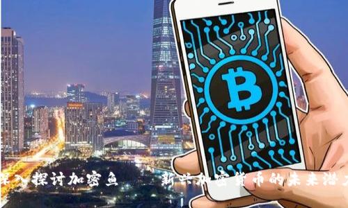 深入探讨加密鱼——新兴加密货币的未来潜力
