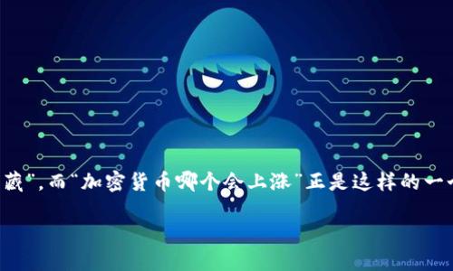 思考一个且的

在加密货币的世界里，许多人都渴望寻找一个可以涨价的“宝藏”，而“加密货币哪个会上涨”正是这样的一个热门搜索问题。为了帮助搜索增值，这里有一个精准的选择：

2023年最有潜力的加密货币：潜力股推荐与市场趋势分析