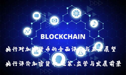 央行对加密货币的全面评价与未来展望

央行评价加密货币：政策、监管与发展前景