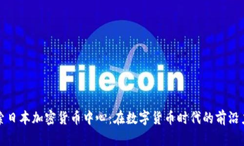 探索日本加密货币中心：在数字货币时代的前沿力量