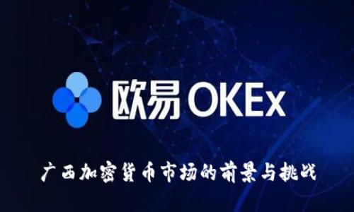 广西加密货币市场的前景与挑战