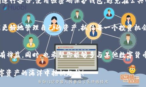   如何轻松把资金转入TP钱包USDT：新手指南 / 

 guanjianci TP钱包, USDT转入, 数字货币, 钱包使用 /guanjianci 

引言：为何选择TP钱包？
在数字货币的海洋中，TP钱包作为一款功能强大的数字资产管理工具，受到了越来越多投资者的青睐。选择TP钱包的用户，除了被其简洁易用的界面所吸引，还被其强大的安全性、快速的交易速度和支持多种数字货币的特点所打动。而在众多数字货币中，USDT（泰达币）以其稳定性和广泛应用性，成为了投资者不可或缺的一部分。

第一步：了解USDT的基础知识
在我们详细探讨如何将资金转入TP钱包的USDT之前，先来了解一下USDT本身。USDT，即Tether，是一种与美元1:1挂钩的稳定币。它的诞生旨在为加密世界提供一个稳定的价值存储手段，用户在需要降低波动风险时，可以选择将其转换为USDT。在加密货币市场，USDT的使用频率异常高，几乎在每一个交易平台上都可见它的身影。

第二步：准备你的TP钱包
在进行USDT转入之前，首先确保你已经成功下载并安装TP钱包。这款钱包在手机平台上都有提供，无论是安卓还是iOS用户均可轻松获取。安装后，开启TP钱包并进行必要的设置，如创建钱包、备份私钥等。请务必保管好你的私钥，以确保数字资产的安全。

第三步：获取USDT地址
为了将USDT转入TP钱包，你需要首先获取属于自己的USDT接收地址。进入TP钱包后，找到“资产”或“钱包”选项，选择USDT，然后点击“接收”按钮。这时，你会看到你的USDT地址，它通常是一个由数字和字母组成的长字符串。你可以将这个地址复制，方便后续的转账使用。

第四步：选择合适的交易平台进行转账
为了把原有的数字货币转入USDT，你需要选择一个可靠的交易所。火币、币安等知名交易所都支持USDT交易。根据自己在交易所的账户，选择从你的资金中转换USDT，并且根据提示填写好要转入的USDT地址。

第五步：发起转账操作
在交易平台完成USDT的转换后，你就可以确定将其转入TP钱包。请根据平台的要求填写接收地址以及转账金额。请务必检查你的USDT地址，确保没有输入错误，因为一旦转账完成后，资金无法找回。完成后提交转账请求，耐心等待几分钟，资金会很快到账。

第六步：确认USDT到账
在TP钱包中，回到资产页面，查看USDT的余额是否已有所增加。如果有增加，那么转账就成功了！如果没有，可以耐心等待一段时间，因为区块链网络的高峰时段可能会导致转账延迟。你也可以通过区块链浏览器查看交易状态，确保转账请求已经成功。

常见问题解答

问题一：转账失败是什么原因？
转账失败的原因可能有很多。例如，输入的USDT地址错误，或者网络繁忙导致交易未能被及时确认。此外，如果你的资金不足以支付转账手续费，也是一个常见的问题。为了避免这些问题，务必仔细检查每一步，确保所做的都是正确无误的。

问题二：USDT的安全性'如何保障？
在加密货币的世界里，安全性是每个用户都应该高度重视的问题。使用TP钱包时，你可以采取一些简单的措施来确保你的USDT安全。例如，定期进行备份，使用强密码保护钱包，避免在公共网络中进行大型交易。此外，交易任何金额时，务必确认对方的身份，确保交易的安全。

结语：开启你的数字货币之旅
通过以上的步骤和注意事项，相信你已经掌握如何将资金转入TP钱包的USDT。数字货币的世界充满机遇，也伴随着风险。通过不断学习，你将能更好地管理自己的资产，抓住每一个投资机会。希望你在未来的数字货币投资之旅中，能够顺风顺水，获得丰厚回报！

更多资源与学习
除了本篇文章，你还可以在网络上找到大量关于TP钱包与USDT的信息和教程。细心阅读，了解更多的技巧和注意事项，将会对你的投资之路大有裨益。同时，也希望你能够多与其他数字货币用户交流，分享经验，互相学习，一起成长。 

通过这篇文章，我们不仅学习了如何将USDT转入TP钱包，同时也更加了解了USDT本身以及数字货币的使用技巧。希望大家能更加自信地在数字资产的海洋中扬帆起航！