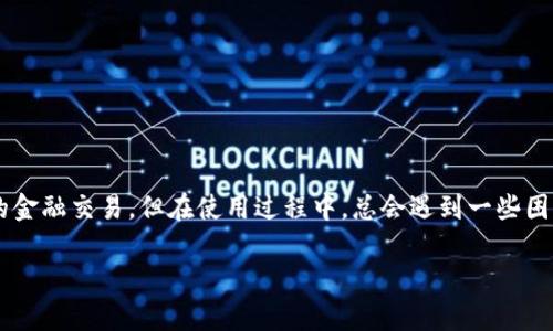 在现代社会中，数字支付已经成为了我们生活中不可或缺的一部分。而TP钱包作为一种便利的数字支付工具，虽然极大地方便了用户的金融交易，但在使用过程中，总会遇到一些困扰，比如“TP钱包很卡”的问题。本篇文章将深入探讨TP钱包的使用体验，分析其如何影响我们的日常生活，并提供一些实用的解决建议。

让TP钱包畅通无阻的技巧与窍门