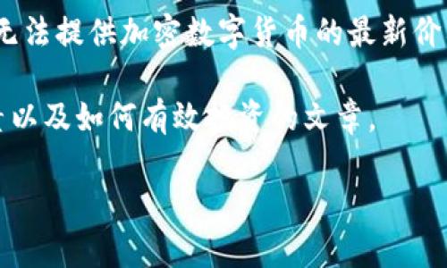 请注意：由于我是一个人工智能，没有实时信息更新的功能，因此无法提供加密数字货币的最新价格。请使用实时财经网站或者交易平台获取最新的加密货币价格。

不过，我可以为你写一篇关于加密数字货币的价格波动、影响因素以及如何有效投资的文章。

深度解析：加密数字货币的价格波动及其投资策略