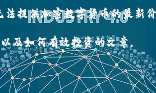 请注意：由于我是一个人工智能，没有实时信息更新的功能，因此无法提供加密数字货币的最新价格。请使用实时财经网站或者交易平台获取最新的加密货币价格。

不过，我可以为你写一篇关于加密数字货币的价格波动、影响因素以及如何有效投资的文章。

深度解析：加密数字货币的价格波动及其投资策略