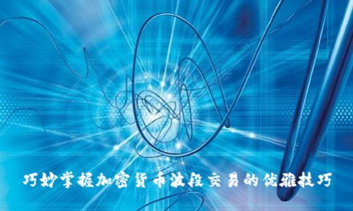 巧妙掌握加密货币波段交易的优雅技巧