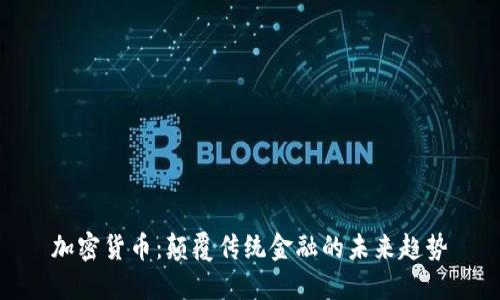 加密货币：颠覆传统金融的未来趋势