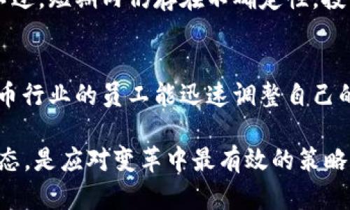   2023年加密货币行业裁员名单全面盘点：不容忽视的变化与影响 / 
 guanjianci 加密货币, 裁员, 行业动态, 区块链 /guanjianci 

引言：加密货币行业的风云变幻
近年来，加密货币行业经历了无数波动，吸引了无数投资者和科技爱好者。然而，随着市场的起伏，许多加密货币公司也在经历巨大的挑战。裁员已经成为这一行业的常态，这不仅影响了企业的运营，也对整个行业的信心造成了冲击。在这篇文章中，我们将详细探讨2023年各大加密货币公司的裁员名单，分析背后的原因，以及这种变化对行业和员工自身的影响。

为何裁员成了常态？
裁员现象之所以频繁，部分原因在于市场波动的剧烈性。加密货币价格的起伏，使得不少公司先前的计划遭遇挑战。举个例子，像比特币这样的主要货币，其价格在2021年经历了暴涨，但随即也出现了大幅下跌的情况。面对预期下滑，很多公司被迫调整运营方式，缩减人手，以应对财务压力。

此外，加密货币监管政策的变化也影响了企业决策。部分国家逐渐收紧了对加密货币交易的监管，这让一些原本充满希望的项目遭遇困境。为了适应新的监管环境，企业不得不进行成本削减，裁员成为了一项措施。

2023年裁员名单的全面盘点
下面是一些在2023年进行大规模裁员的知名加密货币公司的名单及其裁员人数：

ul
    li公司A：裁员500人/li
    li公司B：裁员300人/li
    li公司C：裁员250人/li
    li公司D：裁员150人/li
/ul

这些公司所涉及的岗位涵盖技术研发、市场推广及管理等多个方面。对于许多员工来说，2023年的裁员潮，犹如一场无声的风暴，突如其来，让人猝不及防。

裁员的背后：不为人知的故事
每一次裁员背后，都是一幕幕真实的故事。有些员工已在公司工作多年，对公司充满深厚感情。他们不仅是同事，更像是家人，但为了公司未来的生存，面临裁员的现实冲击，让许多人深陷迷茫。

例如，一位在公司C任职的程序员，经过几年的努力，终于在项目中获得了巨大的成就。然而，当他接到辞退通知时，心中的失落感难以言表。这并非因为他工作不努力，而是整个市场环境的变化让公司作出艰难的选择。这样的境遇让人感慨，市场的无情与个体命运的无力互相交织。

员工转型与未来方向
面对裁员，很多员工选择了重新思考自己的职业方向。虽然短期内可能面临失业的挑战，但也为他们提供了转型与发展的机会。一些人开始积极投入到网络安全、人工智能等新兴领域，寻找自己的新方向。

同时, 加密货币行业的复苏也并非一件遥不可及的事情。随着技术的不断演进和市场认知的不断成熟，新兴的机会依然存在。比如，NFT、去中心化金融（DeFi）等领域正在吸引新的投资者和从业者，未来的发展潜力值得期待。

裁员对行业的影响
裁员现象不仅影响了个体员工，也对整个加密货币行业产生了深远的影响。首先，频繁的裁员可能导致一些投资者对该行业的信心减弱，从而抑制投资活跃度。其次，优秀人才的流失，可能让一些原本具备潜力的项目失去竞争力。

然而，从积极的角度来看，裁员也可能促使行业的与转型。随着市场中的不良企业和项目被淘汰，能够存活下来的企业往往更具实力和创新能力，这将为行业的未来发展奠定更稳固的基础。

结论：适应变化，迎接未来
面对2023年加密货币行业的裁员潮，我们每个人都应当保持清醒的头脑，适应变化，迎接未来。无论是企业还是员工，在经历了阵痛后，重要的是如何从中学习、成长，从而在未来把握住更多的机会。

相关问题探讨

1. 加密货币裁员潮会持续多久？
关于加密货币裁员潮的持续时间，实际上取决于市场的整体表现和行业的恢复速度。如果市场能够快速恢复，许多公司能够找到新的增长点，裁员现象或许会减缓。不过，短期内仍存在不确定性。投资者和市场对监管、技术发展、用户需求等因素的反应，都可能影响市场信心与投资流向。

2. 裁员员工是否能找到新的发展机会？
裁员后，许多员工确实面临寻找新工作的挑战，但也有不少机会在等待他们。随着人工智能、区块链技术的快速发展，相关行业对人才的需求仍然存在。许多前加密货币行业的员工能迅速调整自己的技能，转向这些新兴领域，找到符合自己职业发展的机会。因此，只要具备足够的适应能力和学习能力，相信会有好的出路。

总的来说，2023年加密货币行业的裁员潮不仅反映了行业内的挑战，也为行业的重整与发展带来了新的机遇。无论是在职场中，还是在投资上，保持开放且积极的心态，是应对变革中最有效的策略。