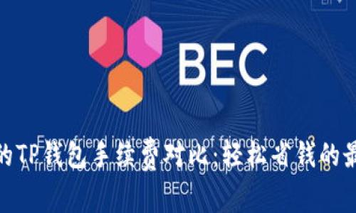 最便宜的TP钱包手续费对比：轻松省钱的最佳选择