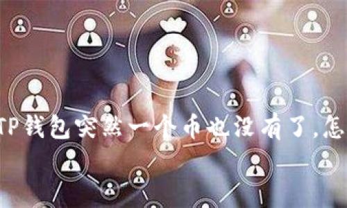 


    TP钱包突然一个币也没有了，怎么办？



TP钱包突然一个币也没有了，怎么办？