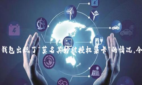 为何我的TP钱包突然被授权集卡？
在数字资产日益发展的今天，钱包安全性已成为我们必须重视的话题。而最近，不少用户反映他们的TP钱包出现了“莫名其妙被授权集卡”的情况，令人感到困惑和不安。那么，为什么会发生这种情况？这个问题涉及到多个方面，接下来我们将逐一解析。

TP钱包授权集卡的深层原因解析