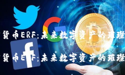 加密货币ERF：未来数字资产的璀璨新星

加密货币ERF：未来数字资产的璀璨新星