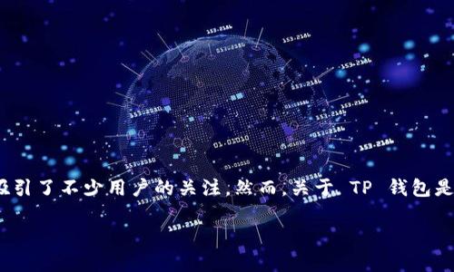 揭秘 TP 钱包：一个新兴数字钱包的真实面貌

在数字货币和区块链技术不断发展的今天，各种数字钱包应运而生。其中，TP 钱包作为一种新兴的数字钱包，吸引了不少用户的关注。然而，关于 TP 钱包是否真实、是否安全的讨论同样也不绝于耳。于是，今天我们就来深入探讨一下 TP 钱包的真实性与背后的故事。

TP 钱包是否真实？揭秘数字钱包的真相