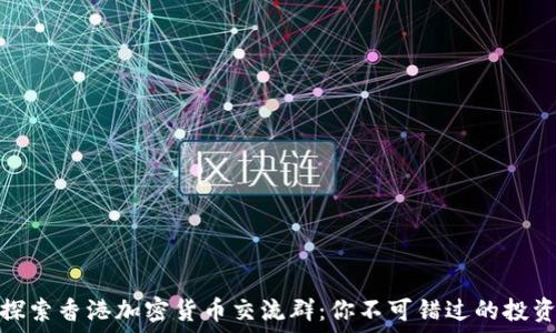   
深入探索香港加密货币交流群：你不可错过的投资社群
