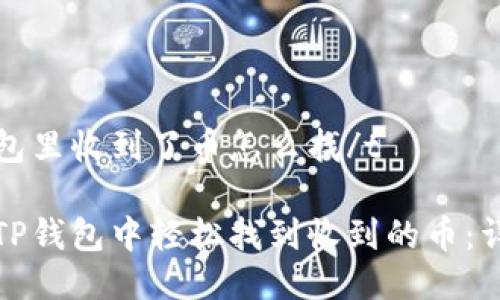 tt p钱包里收到了币怎么找/t

如何在TP钱包中轻松找到收到的币：详尽指南