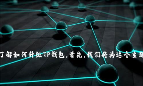 当然可以！我们将为您准备一份详细的指南，帮助您了解如何升级TP钱包。首先，我们将为这个主题制定一个和相关关键词，然后再深入探讨相关问题。

TP钱包升级指南：快速、安全的升级方法
