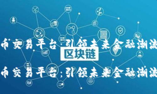 韩国的加密货币交易平台：引领未来金融潮流的革命性选择

韩国的加密货币交易平台：引领未来金融潮流的革命性选择