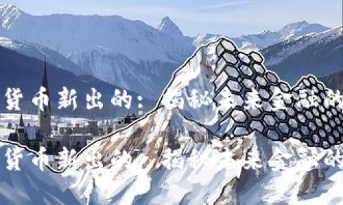 加密货币新出的: 揭秘未来金融的新星

加密货币新出的: 揭秘未来金融的新星