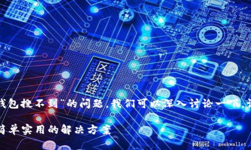 很高兴你向我寻求帮助。关于“t p钱包搜不到”的问题，我们可以深入讨论一下，让你更好地理解然后找到解决方案。

如何解决TP钱包无法找到的问题：简单实用的解决方案