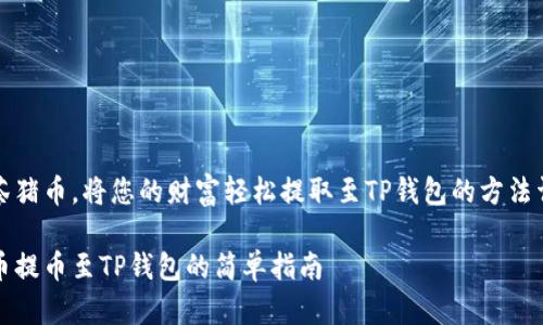 借助抹茶猪币，将您的财富轻松提取至TP钱包的方法详细解析

抹茶猪币提币至TP钱包的简单指南