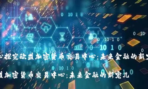 精心探究欧盟加密货币交易中心：未来金融的新宠儿

欧盟加密货币交易中心：未来金融的新宠儿