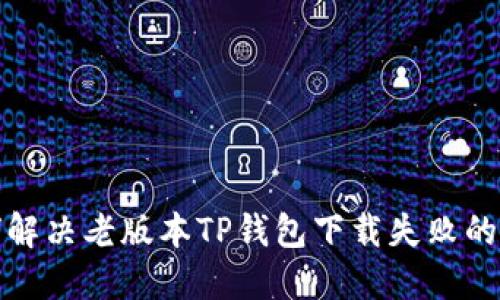 如何解决老版本TP钱包下载失败的问题
