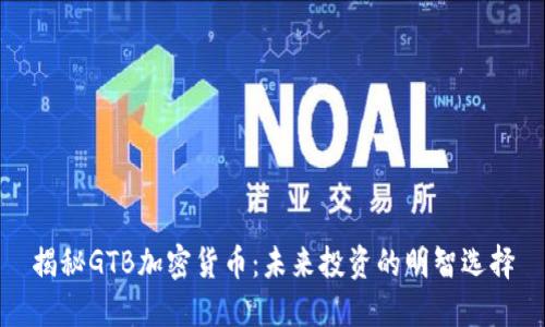 揭秘GTB加密货币：未来投资的明智选择