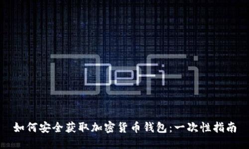 如何安全获取加密货币钱包：一次性指南