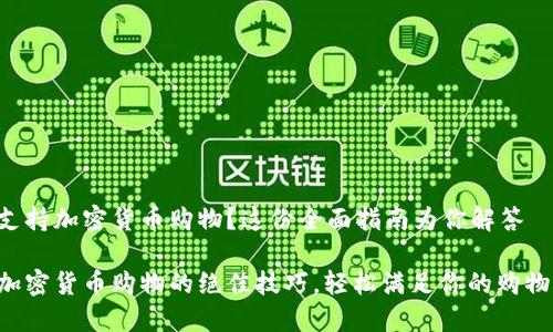 想要支持加密货币购物？这份全面指南为你解答

掌握加密货币购物的绝佳技巧，轻松满足你的购物需求！