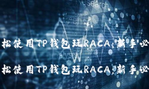 如何轻松使用TP钱包玩RACA：新手必备指南

如何轻松使用TP钱包玩RACA：新手必备指南