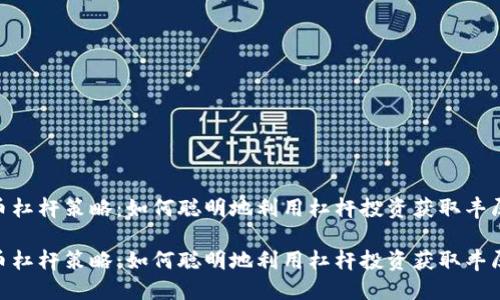 加密货币杠杆策略：如何聪明地利用杠杆投资获取丰厚回报？ 

加密货币杠杆策略：如何聪明地利用杠杆投资获取丰厚回报？