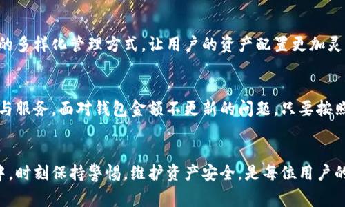 jiaotongTP钱包经常不更新金额？解决方法大揭秘！/jiaotong
TP钱包, 更新金额, 钱包问题, 解决方法/guanjianci

引言：数字时代的支付工具
随着数字货币和加密资产的兴起，钱包类应用如TP钱包也迎来了飞速发展。作为一种便捷的资产管理工具，TP钱包使得我们可以随时随地管理自己的数字资产。但有时候，使用过程中却会遭遇一些不尽人意的问题，比如“钱包金额不更新”。今天，我们就来深入探讨这个问题，帮助你找到解决方案。

一、TP钱包金额不更新的常见原因
想要解决TP钱包金额不更新这个问题，首先我们得明白造成这一现象的原因。那么，TP钱包金额不更新究竟是什么造成的呢？下面是几个常见的原因。

h41. 网络连接不稳定/h4
TP钱包需要依赖稳定的网络连接来同步区块链数据。如果你的网络不稳定，可能导致信息传输延迟，从而造成钱包金额无法及时更新。因此，保证良好的网络环境是非常关键的。

h42. 钱包版本过旧/h4
如果你的TP钱包版本老旧，可能无法支持最新的区块链协议，导致数据更新不及时。及时更新钱包到最新版本，能够享受更流畅的使用体验。

h43. 区块链网络拥堵/h4
区块链网络的拥堵也可能是导致金额不更新的原因之一。当网络交易量过高时，节点响应和区块更新都可能变得缓慢，从而影响到你的钱包应用。

h44. 钱包数据缓存问题/h4
有时候，钱包缓存可能会出现问题，导致显示的金额与实际金额不符。清除缓存可以帮助解决这个问题，让金额实时更新。

二、如何解决TP钱包金额不更新的问题
了解了TP钱包金额不更新的原因后，接下来我们就来看看如何有效地解决这些问题，确保你的钱包金额能够准确无误地更新。

h41. 检查网络连接/h4
首先，确定你的设备是否连接到稳定的网络。如果发现网络不佳，可以尝试重启路由器，或者换用其他网络连接，例如移动数据。保持良好的网络环境，有助于TP钱包及时同步信息。

h42. 更新钱包版本/h4
定期检查TP钱包的版本，确保你下载的是最新版本。在应用商店中搜索TP钱包，查看是否有可用更新。如果有，尽快进行更新，使用最新版本的钱包能够提高稳定性和安全性。

h43. 避免高峰期使用/h4
如果在使用TP钱包时发现金额更新缓慢，可以尝试在非高峰时段进行操作。比如，尽量避开周末和节假日等高峰时段，选择平时的工作日，这样能够避开网络拥堵，提升钱包更新的反应速度。

h44. 清除应用缓存/h4
在手机设置中找到TP钱包应用，选择“清除缓存”选项。清除缓存后，重新启动TP钱包，这通常能解决显示数据与实际数据不符的问题。如果问题依然存在，可以考虑卸载后重新安装应用。

三、用户常见的疑问与解答
除了TP钱包金额不更新的问题，用户在使用过程中还有诸多疑问。下面我们将针对这些问题进行详细解答。

h41. TP钱包的安全性如何？/h4
安全性一直是用户关注的焦点。TP钱包作为知名的数字资产管理平台，采取了多种安全措施。如私钥加密存储、多重签名等技术，以保护用户的资产安全。但用户也需自行增强安全意识，定期更改密码，不随意透露个人信息，以确保资金的安全。

h42. 如何备份TP钱包？/h4
在使用TP钱包时，备份是非常重要的。用户可以通过导出私钥或助记词进行备份。建议将备份信息保存到安全的地方，避免因手机丢失而导致的资产损失。同时，切忌在网络环境中分享备份信息，保证信息的私密性。

四、易用性与TP钱包的价值
作为一款数字钱包，TP钱包的易用性是其受欢迎的一大原因。设计界面清晰、功能丰富，使用户在管理资产时更加得心应手。此外，TP钱包支持多种主流数字资产，满足不同用户的需求。

h41. 用户体验为王/h4
TP钱包的设计侧重于用户体验，界面友好、操作简便，适合所有层级的用户。无论你是新手还是老手，都能轻松上手。同时，TP钱包也提供丰富的教程和支持，让用户遇到问题时能及时找到解决方案。

h42. 多样化的资产管理/h4
TP钱包不仅支持比特币、以太坊等主流数字货币，还有众多其他新兴币种的支持，用户可以在一个应用中管理多种资产。这样的多样化管理方式，让用户的资产配置更加灵活多变。

五、结束语：数字钱包的未来
随着数字货币的发展，钱包类应用的作用愈加显著。在未来的日子里，TP钱包将会不断推陈出新，努力为用户提供更好的体验与服务。面对钱包金额不更新的问题，只要按照上述方法逐步排查，相信不久后你就能再次安心使用TP钱包，享受数字世界的无限可能。

h4总结/h4
通过本篇文章，相信你对TP钱包金额不更新的问题有了更加全面的理解，并掌握了相应的解决方法。在使用数字钱包的过程中，时刻保持警惕，维护资产安全，是每位用户的责任与义务。希望你能够在今后的数字生活中游刃有余，顺利管理自己的数字资产。